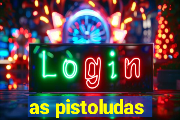 as pistoludas